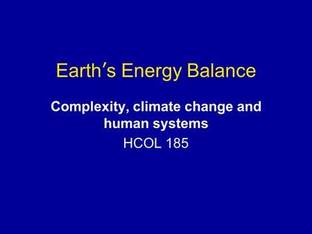 Earth’s Energy Balance Complexity, climate change and human systems HCOL 185.