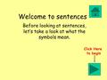 Welcome to sentences Before looking at sentences, let’s take a look at what the symbols mean. Click Here to begin.