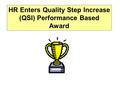HR Enters Quality Step Increase (QSI) Performance Based Award.