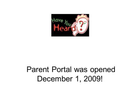 Parent Portal was opened December 1, 2009!. How do I get access? You come to the school and verify your household information is correct! You sign a release.