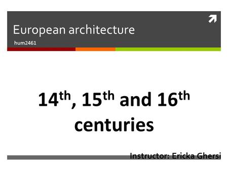  European architecture hum2461 14 th, 15 th and 16 th centuries Instructor: Ericka Ghersi.