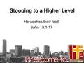 Stooping to a Higher Level He washes their feet! John 13:1-17.