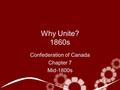 Why Unite? 1860s Confederation of Canada Chapter 7 Mid-1800s.