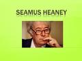  Seamus Heaney was born in Northern Ireland in 1939, he was one of nine children.  He first began publishing poetry in 1962 when he was living and working.