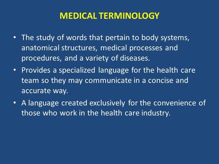 MEDICAL TERMINOLOGY The study of words that pertain to body systems, anatomical structures, medical processes and procedures, and a variety of diseases.