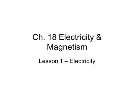 Ch. 18 Electricity & Magnetism Lesson 1 – Electricity.