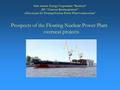 1 Prospects of the Floating Nuclear Power Plant overseas projects State Atomic Energy Corporation “Rosatom” JSC “Concern Rosenergoatom” «Directorate for.