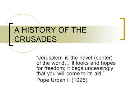 A HISTORY OF THE CRUSADES “Jerusalem is the navel (center) of the world… It looks and hopes for freedom; it begs unceasingly that you will come to its.