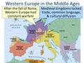 Western Europe in the Middle Ages After the fall of Rome, Western Europe had constant warfare Medieval kingdoms lacked trade, common language, & cultural.
