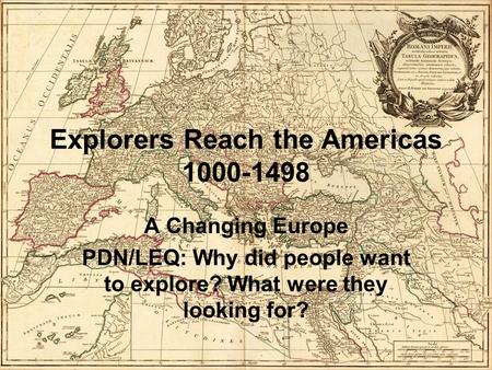 Explorers Reach the Americas 1000-1498 A Changing Europe PDN/LEQ: Why did people want to explore? What were they looking for?