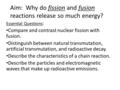 Aim: Why do fission and fusion reactions release so much energy? Essential Questions : Compare and contrast nuclear fission with fusion. Distinguish between.