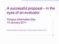 A successful proposal – in the eyes of an evaluator Tempus Information Day 14 January 2011 Annika Sundbäck, External expert,Tempus selection 2009 and 2010.