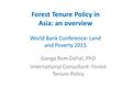 Forest Tenure Policy in Asia: an overview World Bank Conference- Land and Poverty 2015 Ganga Ram Dahal, PhD International Consultant- Forest Tenure Policy.