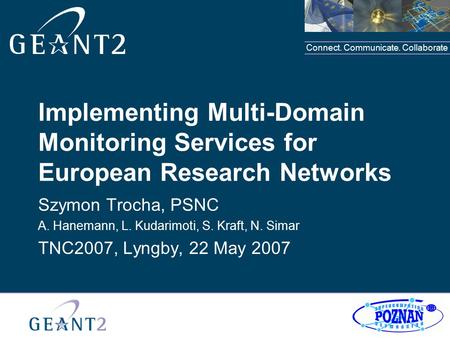 Connect. Communicate. Collaborate Implementing Multi-Domain Monitoring Services for European Research Networks Szymon Trocha, PSNC A. Hanemann, L. Kudarimoti,
