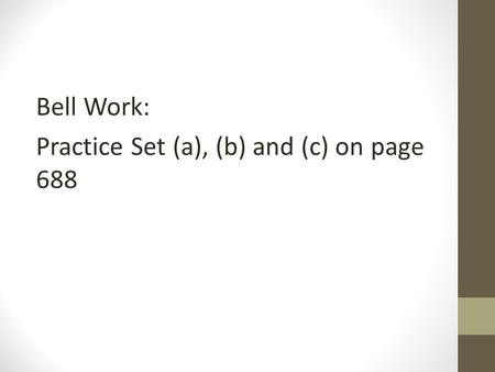 Bell Work: Practice Set (a), (b) and (c) on page 688.