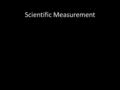 Scientific Measurement. Nature of Measurement Measurements are fundamental to the experimental sciences. Important to make measurements Important to decide.