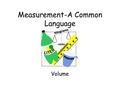 Measurement-A Common Language Volume Aim:How can we calculate the volume of an object? Do now: Read the passage and answer the question: A student want.
