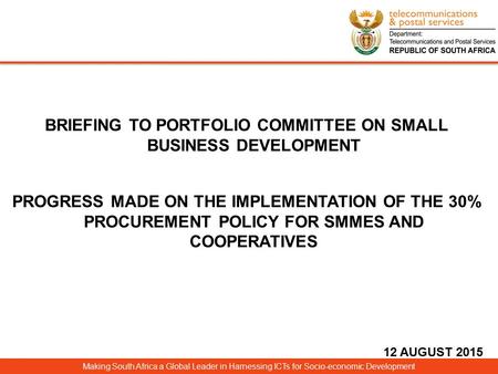 Making South Africa a Global Leader in Harnessing ICTs for Socio-economic Development BRIEFING TO PORTFOLIO COMMITTEE ON SMALL BUSINESS DEVELOPMENT PROGRESS.