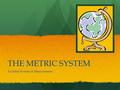 THE METRIC SYSTEM A Global System of Measurement.