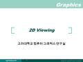 Graphics Graphics Korea University cgvr.korea.ac.kr 1 2D Viewing 고려대학교 컴퓨터 그래픽스 연구실.