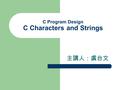 C Program Design C Characters and Strings 主講人：虞台文.