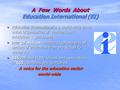 A Few Words About Education International (EI) Education International is a world-wide trade union organisation of teachers and education personnel Education.