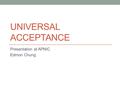 UNIVERSAL ACCEPTANCE Presentation at APNIC Edmon Chung.