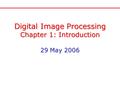 Digital Image Processing Chapter 1: Introduction 29 May 2006 Digital Image Processing Chapter 1: Introduction 29 May 2006.