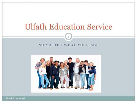 NO MATTER WHAT YOUR AGE Ulfath Ara Ahmed 1 Ulfath Education Service.