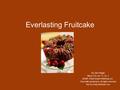 Everlasting Fruitcake By John Riggio Music K-8, vol. 11, no. 2 ã2000, Plank Road Publishing, Inc. Used with permission, all rights reserved Ppt. by Emily.