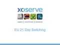 EU 21 Day Switching. Contents Bank Holiday Challenge for 21 Day Switching Objection Window –Fixed Reduction –Variable Reduction Confirmation Window Reduction.