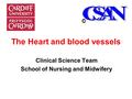 Clinical Science Team School of Nursing and Midwifery The Heart and blood vessels.