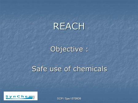 SCP / Sps / 070926 REACH Objective : Safe use of chemicals.