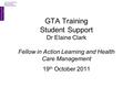 19 th October 2011 GTA Training Student Support Dr Elaine Clark Fellow in Action Learning and Health Care Management.