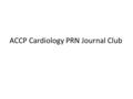 ACCP Cardiology PRN Journal Club. Announcements Thank you attending the ACCP Cardiology PRN Journal Club – Thank you if you attended last time or have.