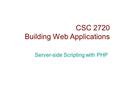 CSC 2720 Building Web Applications Server-side Scripting with PHP.