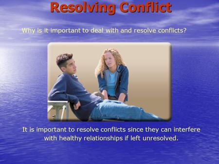 Why is it important to deal with and resolve conflicts? It is important to resolve conflicts since they can interfere with healthy relationships if left.