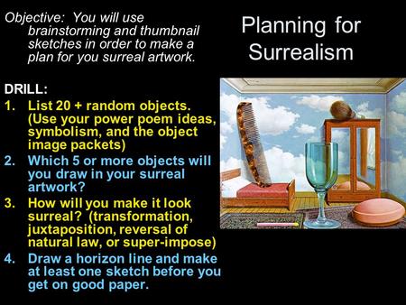 Planning for Surrealism Objective: You will use brainstorming and thumbnail sketches in order to make a plan for you surreal artwork. DRILL: 1.List 20.