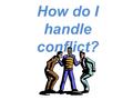 How do I handle conflict?. Many problems occur in relationships because of POOR COMMUNICATION: Message is not sent clearly Message is misinterpreted Message.