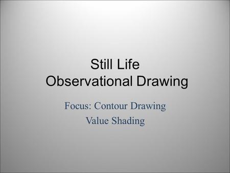 Still Life Observational Drawing Focus: Contour Drawing Value Shading.