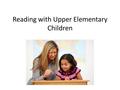 Reading with Upper Elementary Children \\\\\. Why Read With Your Child Who Can Read Independently? Reading with your child shows that you value reading.