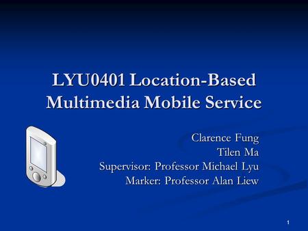 1 LYU0401 Location-Based Multimedia Mobile Service Clarence Fung Tilen Ma Supervisor: Professor Michael Lyu Marker: Professor Alan Liew.