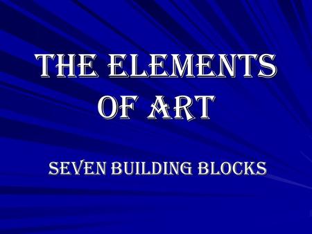 The Elements of Art Seven Building Blocks Seven Building Blocks.