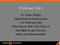 Geosciences Professor Intro Dr. Dawn Wright Department of Geosciences 114 Wilkinson Hall Office Hours: MW 1:50-2:50 p.m twitter.com/deepseadawn.
