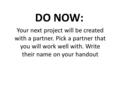 DO NOW: Your next project will be created with a partner. Pick a partner that you will work well with. Write their name on your handout.