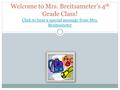 Welcome to Mrs. Breitsameter’s 4 th Grade Class! Click to hear a special message from Mrs. Breitsameter Click to hear a special message from Mrs. Breitsameter.