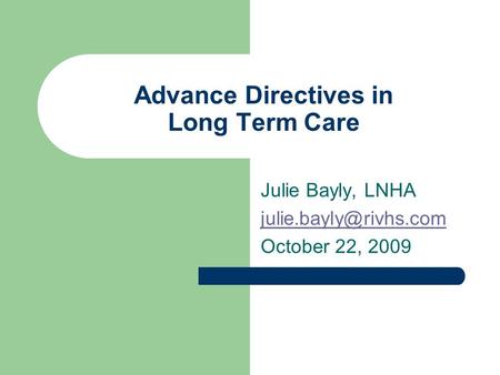 Advance Directives in Long Term Care Julie Bayly, LNHA October 22, 2009.