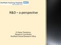 R&D – a perspective Dr Nana Theodorou Research Coordinator Sheffield Clinical Research Office.