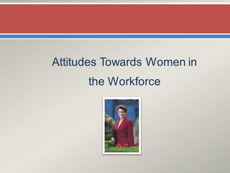 Attitudes Towards Women in the Workforce.  Females have more positive attitudes towards women working than do men.