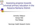 Assessing progress towards universal primary education in the Kassena-Nankana District Cornelius Debpuur George Wak Paul Welaga Navrongo Health Research.